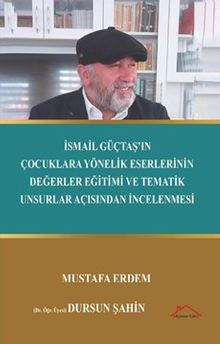 İsmail Güçtaş'ın Çocuklara Yönelik Eserlerinin Değerler Eğitimi ve Tematik Unsurlar Açısından İncelenmesi
