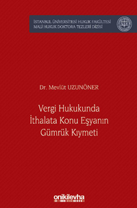 Vergi Hukukunda İthalata Konu Eşyanın Gümrük Kıymeti İstanbul Üniversitesi Hukuk Fakültesi Mali Hukuk Doktora Tezleri Dizisi No: 6