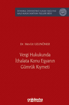 Vergi Hukukunda İthalata Konu Eşyanın Gümrük Kıymeti İstanbul Üniversitesi Hukuk Fakültesi Mali Hukuk Doktora Tezleri Dizisi No: 6
