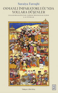 Osmanlı İmparatorluğu'nda Yollara Düşenler / Zanaatkarlar, Köylüler, Tacirler, Sığınmacılar, Elçiler, 16.-18. Yüzyıllar