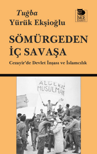 Sömürgeden İç Savaşa Cezayir'de Devlet İnşası ve İslamcılık