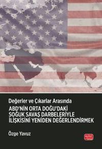 Değerler ve Çıkarlar Arasında: ABD'nin Orta Doğu'daki Soğuk Savaş Darbeleriyle İlişkisini Yeniden Değerlendirmek