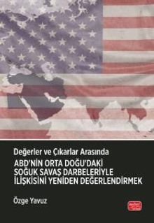 Değerler ve Çıkarlar Arasında: ABD'nin Orta Doğu'daki Soğuk Savaş Darbeleriyle İlişkisini Yeniden Değerlendirmek