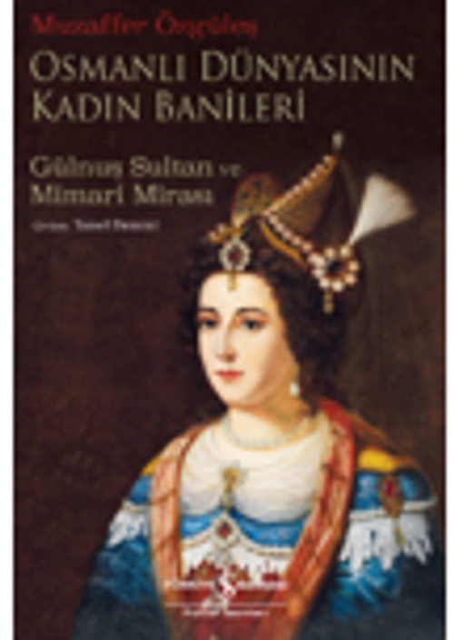 Osmanlı Dünyasının Kadın Banileri – Gülnuş Sultan ve Mimari Mirası