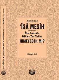 Meryem Oğlu Îsa Mesîh (Aleyhisselam) Âhir Zamanda Gökten Yer Yüzüne İnmeyecek Mi?