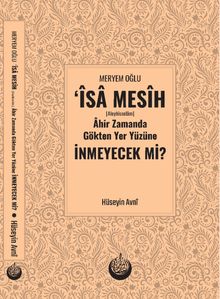 Meryem Oğlu Îsa Mesîh (Aleyhisselam) Âhir Zamanda Gökten Yer Yüzüne İnmeyecek Mi?