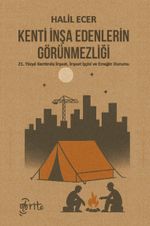 Kenti İnşa Edenlerin Görünmezliği & 21. Yüzyıl Kentinde İnşaat, İnşaat İşçisi ve Emeğin Durumu
