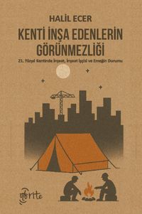 Kenti İnşa Edenlerin Görünmezliği & 21. Yüzyıl Kentinde İnşaat, İnşaat İşçisi ve Emeğin Durumu