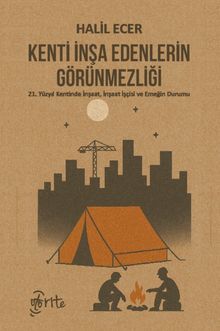 Kenti İnşa Edenlerin Görünmezliği & 21. Yüzyıl Kentinde İnşaat, İnşaat İşçisi ve Emeğin Durumu