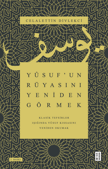 Yusuf'un Rüyasını Yeniden Görmek / Klasik Tefsirler Işığında Yusuf Kıssasını Yeniden Okumak