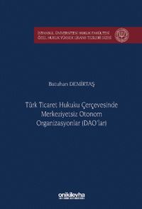Türk Ticaret Hukuku Çerçevesinde Merkeziyetsiz Otonom Organizasyonlar (DAO'lar) İstanbul Üniversitesi Hukuk Fakültesi Özel Hukuk Yüksek Lisans Tezleri Dizisi No: 97