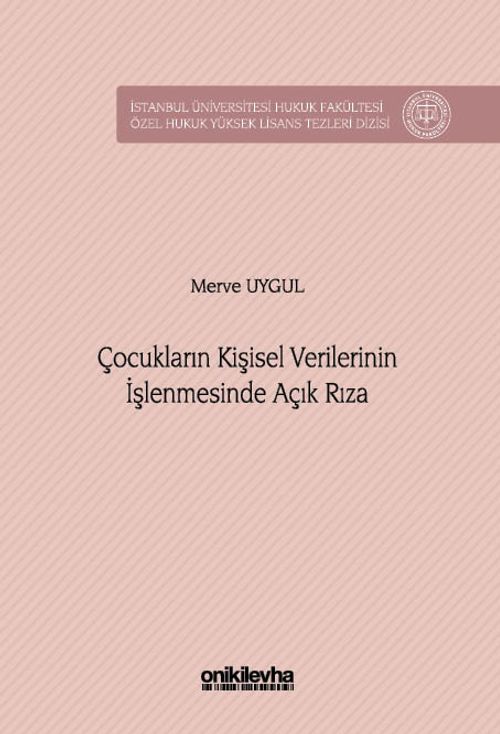 Çocukların Kişisel Verilerinin İşlenmesinde Açık Rıza İstanbul Üniversitesi Hukuk Fakültesi Özel Hukuk Yüksek Lisans Tezleri Dizisi No: 98