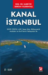 Kanal İstanbul & SWOT, PESTLE, AHP, Yapay Zeka, Bibliyometrik Analizleri ve Graf Teorisi Yaklaşımları ile