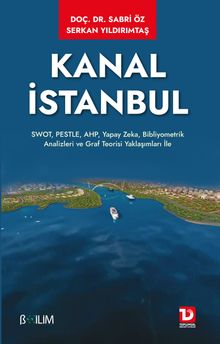 Kanal İstanbul & SWOT, PESTLE, AHP, Yapay Zeka, Bibliyometrik Analizleri ve Graf Teorisi Yaklaşımları ile