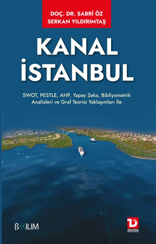 Kanal İstanbul & SWOT, PESTLE, AHP, Yapay Zeka, Bibliyometrik Analizleri ve Graf Teorisi Yaklaşımları ile