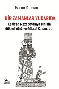 Bir Zamanlar Yukarıda & Eskiçağ Mezopotamya Dininin Göksel Yönü ve Göksel Kehanetler