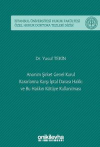 Anonim Şirket Genel Kurul Kararlarına Karşı İptal Davası Hakkı ve Bu Hakkın Kötüye Kullanılması İstanbul Üniversitesi Hukuk Fakültesi Özel Hukuk Doktora Tezleri Dizisi No: 58