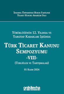 Yürürlüğünün 12. Yılında ve Yargıtay Kararları Işığında Türk Ticaret Kanunu Sempozyumu -VIII- (Tebliğler ve Tartışmalar) 01 Kasım 2024