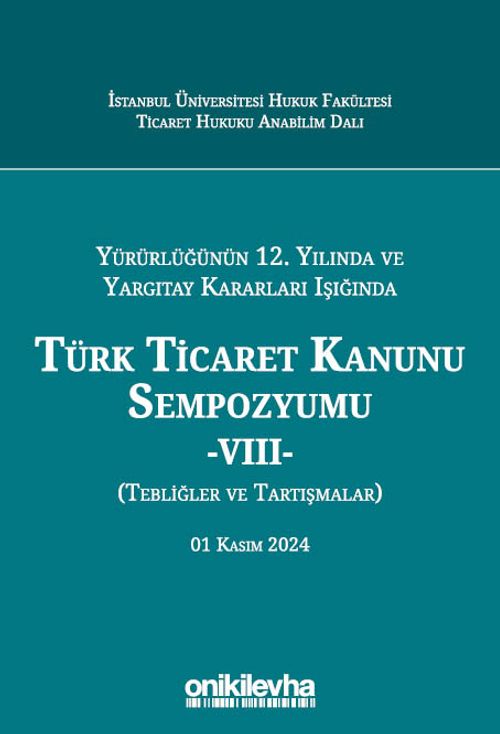 Yürürlüğünün 12. Yılında ve Yargıtay Kararları Işığında Türk Ticaret Kanunu Sempozyumu -VIII- (Tebliğler ve Tartışmalar) 01 Kasım 2024