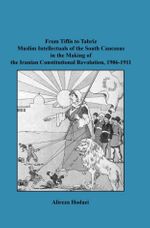 From Tiflis to Tabriz Muslim Intellectuals of the South Caucasus in the Making of the Iranian Constitutional Revolution, 1906-1911