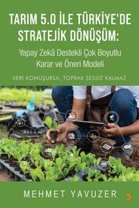 Tarım 5.0 ile Türkiye'de Stratejik Dönüşüm: Yapay Zeka Destekli Çok Boyutlu Karar ve Öneri Modeli