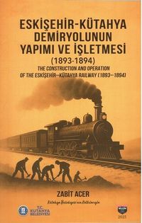 Eskişehir-Kütahya Demiryolunun Yapımı ve İşletmesi (1893-1894) & The Construction and Operation Of The Eskişehir-Kütahya Railway (1893-1894)
