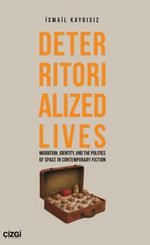 Deterritorialized Lives Migration, Identity, and the Politics of Space in Contemporary Fiction 