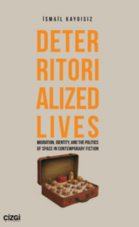 Deterritorialized Lives Migration, Identity, and the Politics of Space in Contemporary Fiction 