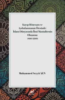 Kayıp Rönesans Ve Aydınlanmanın Ötesinde: İslam Dünyasında İlmî Mantalitenin Oluşumu (800-1200)