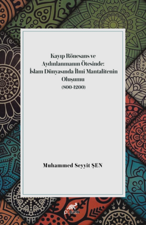 Kayıp Rönesans Ve Aydınlanmanın Ötesinde: İslam Dünyasında İlmî Mantalitenin Oluşumu (800-1200)