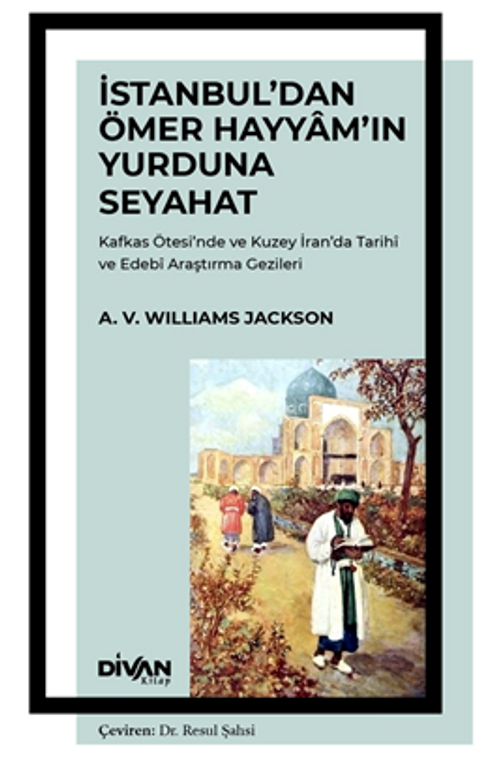 İstanbul'dan Ömer Hayyam'ın Yurduna Seyahat & Kafkas Ötesi'nde ve Kuzey İran'da Tarihî ve Edebî Araştırma Gezileri