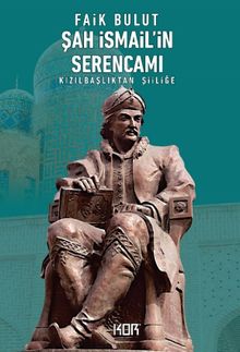 Şah İsmail'in Serencamı & Kızılbaşlıktan Şiiliğe