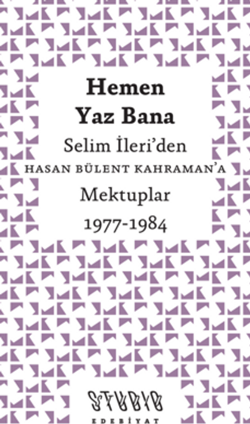 Hemen Yaz Bana: Selim İleri'den Hasan Bülent Kahraman'a Mektuplar 1977-1984