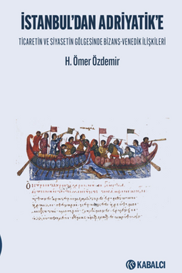 İstanbul'dan Adriyatik'e Ticaretin ve Siyasetin Gölgesinde Bizans-Venedik İlişkileri
