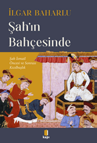 Şah'ın  Bahçesinde Şah İsmail Öncesi Ve Sonrası Kızılbaşlık