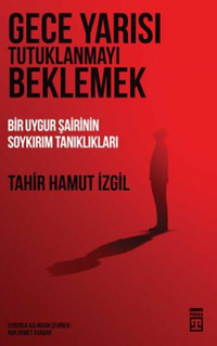 Gece Yarısı Tutuklanmayı Beklemek & Bir Uygur Şairinin Soykırım Tanıklıkları