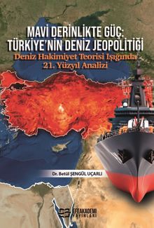 Mavi Derinlikte Güç: Türkiye'nin Deniz Jeopolitiği Deniz Hakimiyet Teorisi Işığında 21. Yüzyıl Analizi