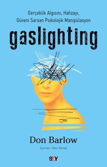 Gaslighting & Gerçeklik Algısını, Hafızayı, Güveni Sarsan Psikolojik Manipülasyon