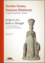 Yazıdan Sanata, İnançtan Düşünceye - Anadolu Uygarlıkları Seçkisi  Script to Art, Faith to Thought - A Compendium of Anatolian Civilizations (Karton Kapak) (Türkçe – İngilizce)