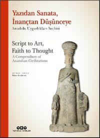 Yazıdan Sanata, İnançtan Düşünceye - Anadolu Uygarlıkları Seçkisi  Script to Art, Faith to Thought - A Compendium of Anatolian Civilizations (Karton Kapak) (Türkçe – İngilizce)