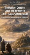 The Music of Creation: Logos and Harmony in J.R.R. Tolkien's Middle-earth & A Philosophical Exploration of The Silmarillion