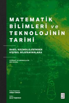 Matematik Bilimleri ve Teknolojinin Tarihi & Babil Kozmolojisinden Kişisel Bilgisayarlara Coğrafi ve Kronolojik Bir Okuma