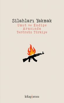 Silahları Yakmak & Umut ve Endişe Arasında Terörsüz Türkiye