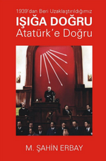 1939'dan Beri Uzaklaştırıldığımız  Işığa Doğru Atatürk'e Doğru