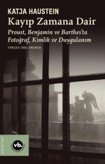 Kayıp Zamana Dair & Proust, Benjamın ve Barthes'ta Fotoğraf, Kimlik ve Duygulanım
