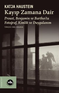 Kayıp Zamana Dair & Proust, Benjamın ve Barthes'ta Fotoğraf, Kimlik ve Duygulanım