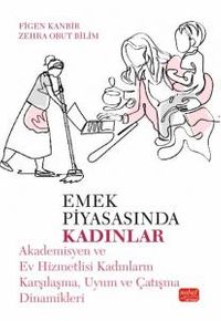 Emek Piyasasında Kadınlar & Akademisyen ve Ev Hizmetlisi Kadınların Karşılaşma, Uyum ve Çatışma Dinamikleri
