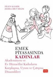 Emek Piyasasında Kadınlar & Akademisyen ve Ev Hizmetlisi Kadınların Karşılaşma, Uyum ve Çatışma Dinamikleri