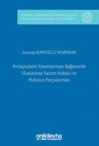 Antlaşmaların Yorumlanması Bağlamında Uluslararası Yatırım Hukuku ve Hukukun Parçalanması İstanbul Üniversitesi Hukuk Fakültesi Kamu Hukuku Doktora Tezleri Dizisi No: 9