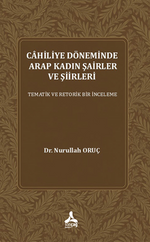 Cahiliye Döneminde Arap Kadın Şairler Ve Şiirleri Tematik Ve Retorik Bir İnceleme